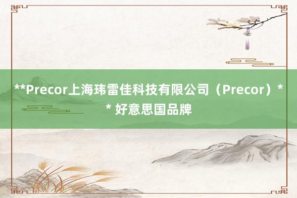**Precor上海玮雷佳科技有限公司(Precor)** 好意思国品牌