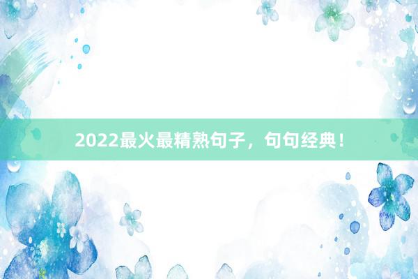 2022最火最精熟句子,句句经典!