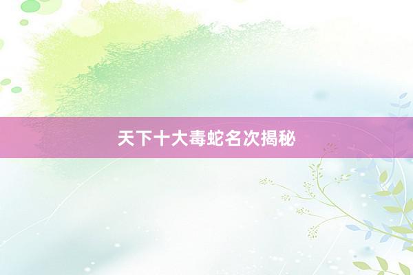 天下十大毒蛇名次揭秘