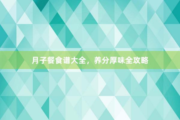 月子餐食谱大全，养分厚味全攻略