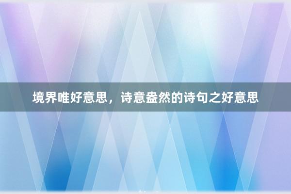 境界唯好意思，诗意盎然的诗句之好意思